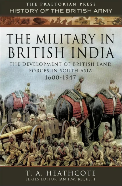 The Military in British India by T.A. Heathcote